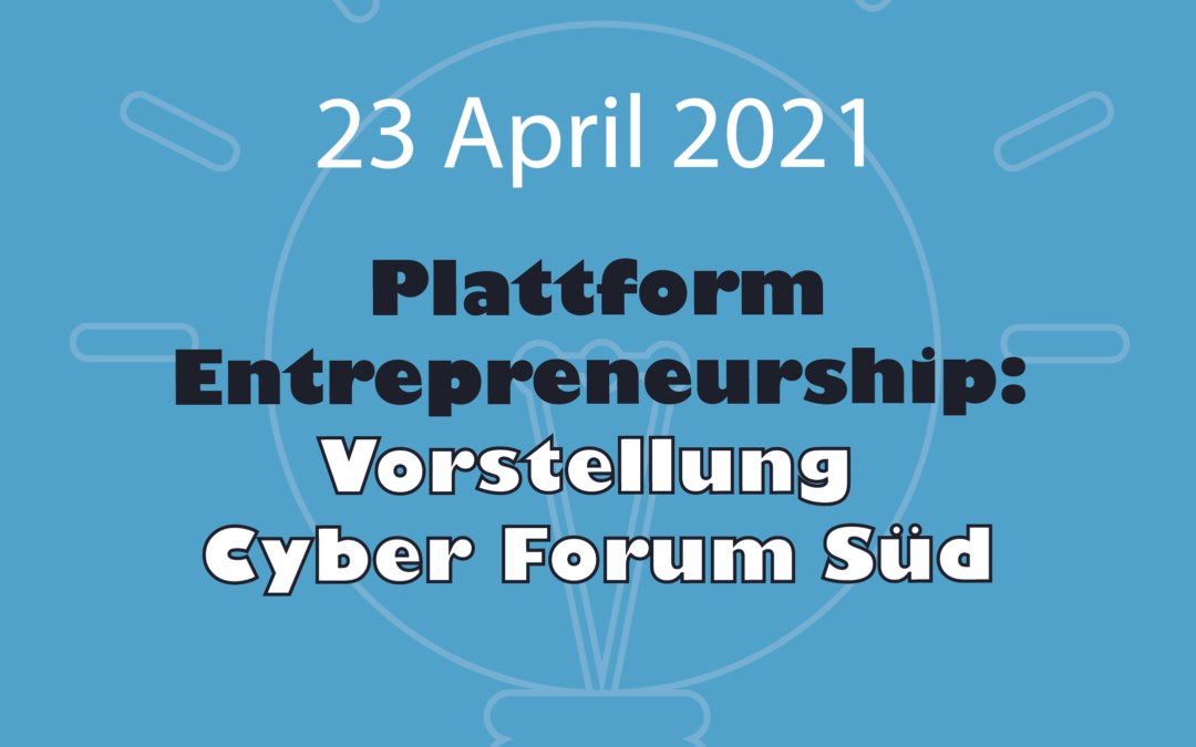 23.04.2021 – Plattform Entrepreneurship- Vorstellung Cyber Forum Süd